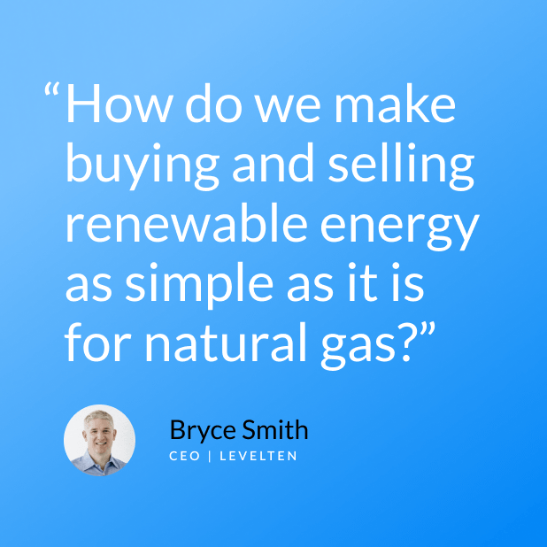 Quote from LevelTen CEO Bryce Smith against a blue background that reads "How do we make buying and selling renewable energy as simple as it is for natural gas?"