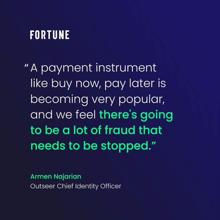 A fortune magazine quote by Outseer Chief Identity Officer Armen Najarian reads "A payment instrument like buy now, pay later is becoming very popular and we feel there's going to be a lot of fraud that needs to be stopped." 